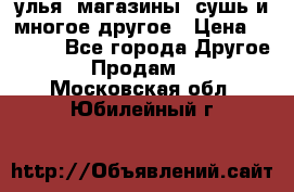 улья, магазины, сушь и многое другое › Цена ­ 2 700 - Все города Другое » Продам   . Московская обл.,Юбилейный г.